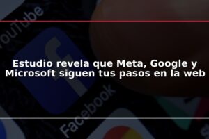 Estudio revela que Meta, Google y Microsoft siguen tus pasos en la web