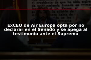 ExCEO de Air Europa opta por no declarar en el Senado y se apega al testimonio ante el Supremo