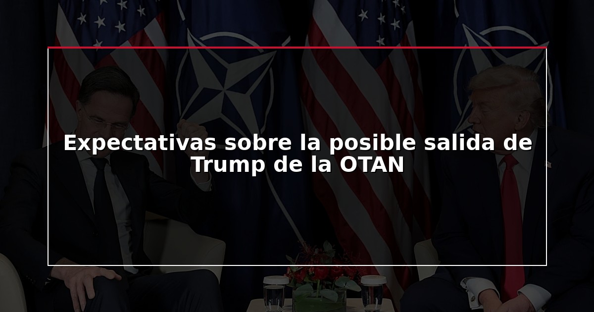 Expectativas sobre la posible salida de Trump de la OTAN