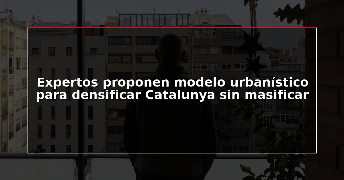 Expertos proponen modelo urbanístico para densificar Catalunya sin masificar