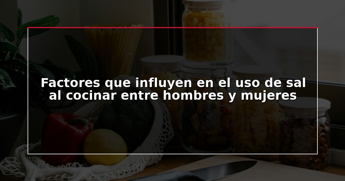 Factores que influyen en el uso de sal al cocinar entre hombres y mujeres