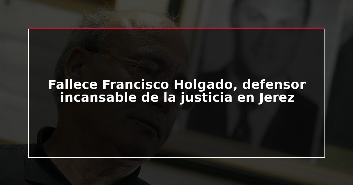 Fallece Francisco Holgado, defensor incansable de la justicia en Jerez