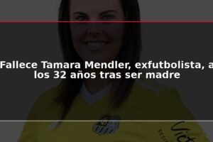 Fallece Tamara Mendler, exfutbolista, a los 32 años tras ser madre
