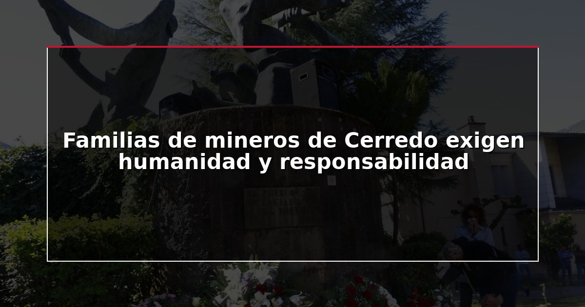 Familias de mineros de Cerredo exigen humanidad y responsabilidad