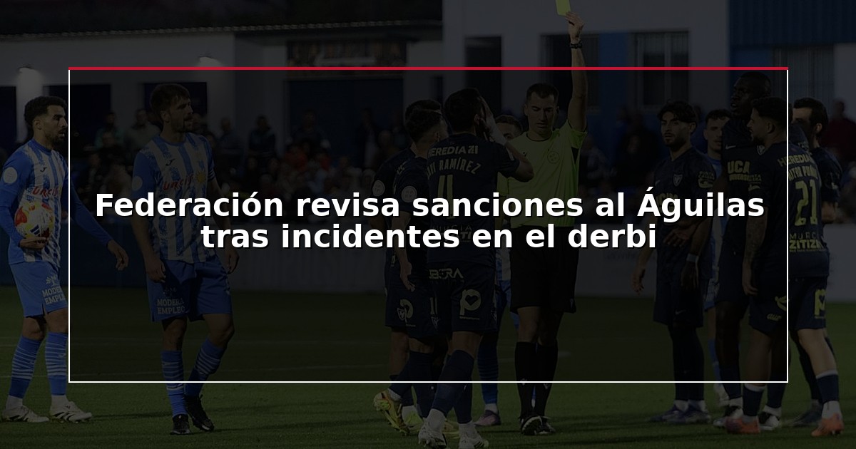Federación revisa sanciones al Águilas tras incidentes en el derbi