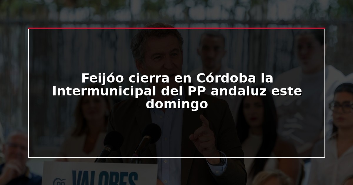Feijóo cierra en Córdoba la Intermunicipal del PP andaluz este domingo