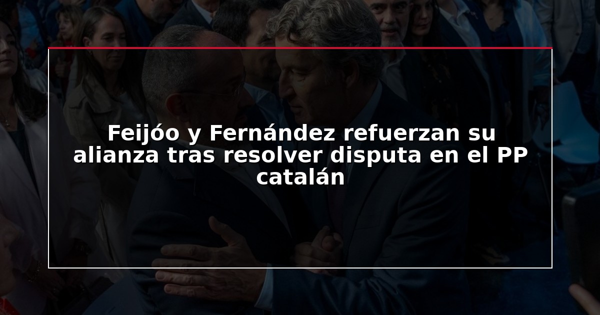 Feijóo y Fernández refuerzan su alianza tras resolver disputa en el PP catalán