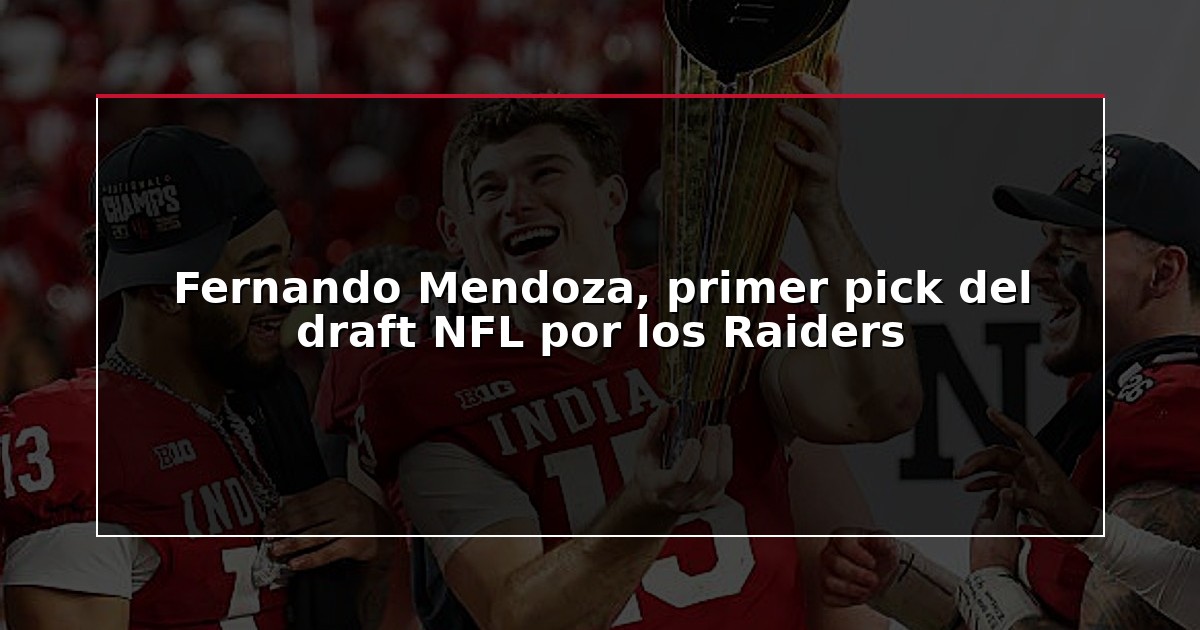 Fernando Mendoza, primer pick del draft NFL por los Raiders