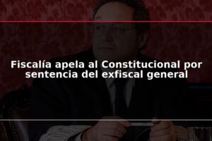 Fiscalía apela al Constitucional por sentencia del exfiscal general