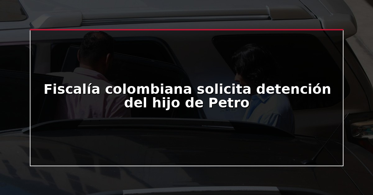 Fiscalía colombiana solicita detención del hijo de Petro