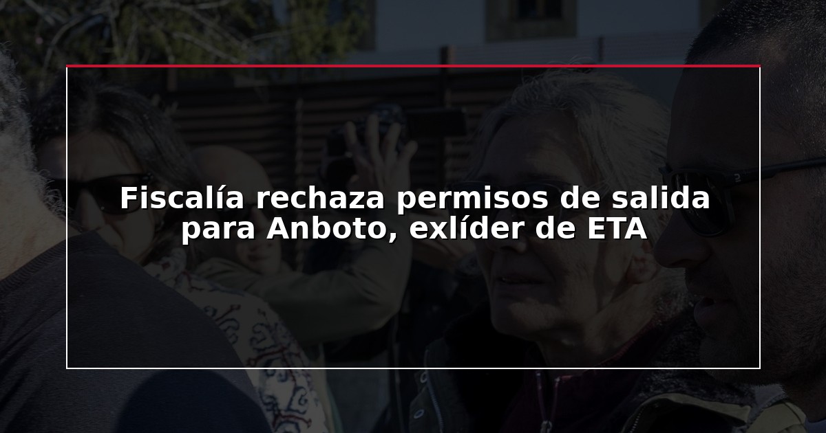 Fiscalía rechaza permisos de salida para Anboto, exlíder de ETA