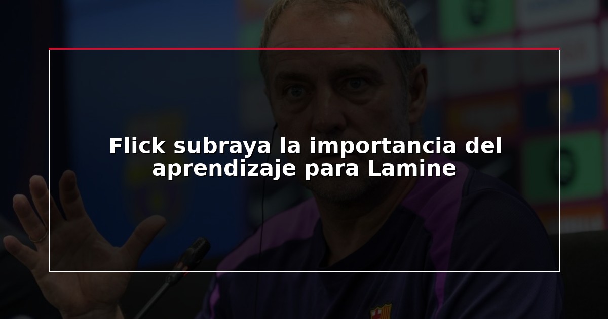Flick subraya la importancia del aprendizaje para Lamine