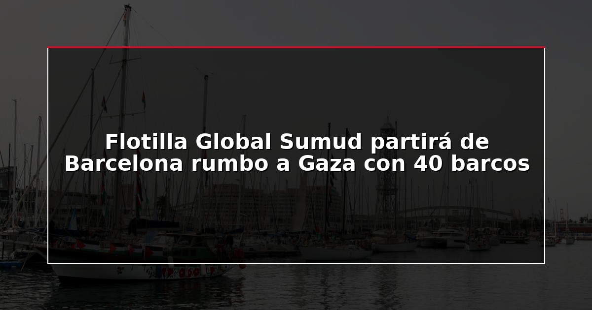 Flotilla Global Sumud partirá de Barcelona rumbo a Gaza con 40 barcos