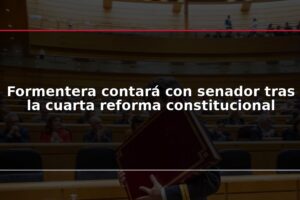 Formentera contará con senador tras la cuarta reforma constitucional