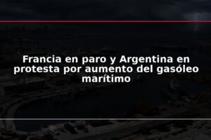 Francia en paro y Argentina en protesta por aumento del gasóleo marítimo