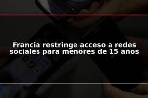Francia restringe acceso a redes sociales para menores de 15 años