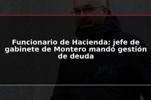 Funcionario de Hacienda: jefe de gabinete de Montero mandó gestión de deuda
