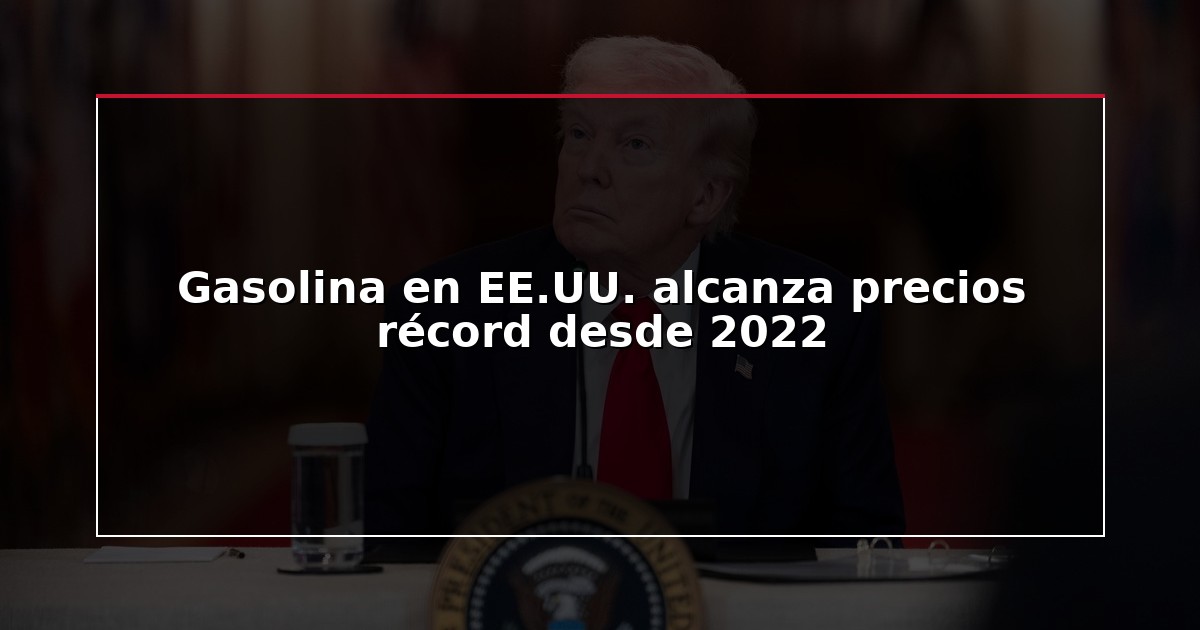 Gasolina en EE.UU. alcanza precios récord desde 2022