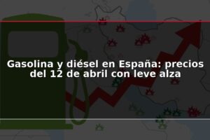 Gasolina y diésel en España: precios del 12 de abril con leve alza