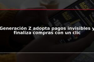 Generación Z adopta pagos invisibles y finaliza compras con un clic