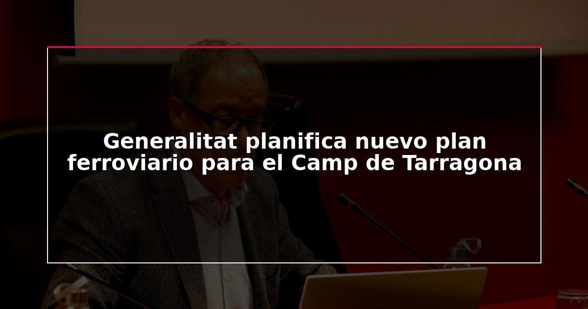 Generalitat planifica nuevo plan ferroviario para el Camp de Tarragona