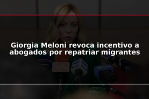 Giorgia Meloni revoca incentivo a abogados por repatriar migrantes