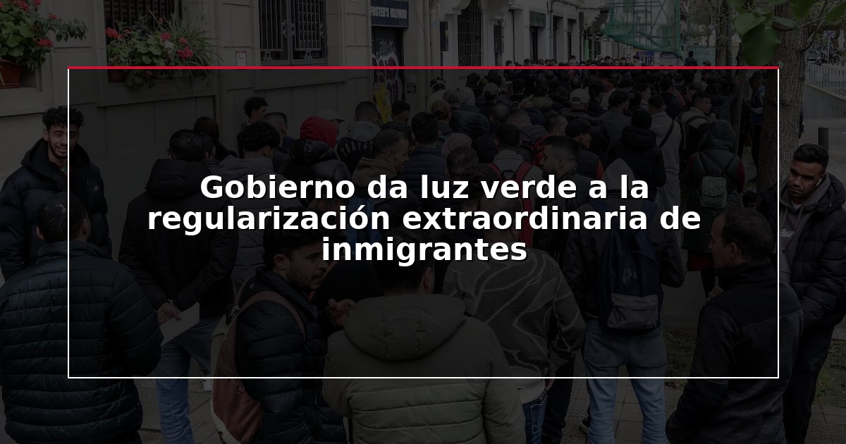 Gobierno da luz verde a la regularización extraordinaria de inmigrantes