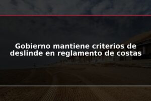 Gobierno mantiene criterios de deslinde en reglamento de costas