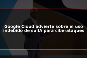 Google Cloud advierte sobre el uso indebido de su IA para ciberataques