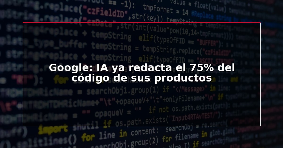 Google: IA ya redacta el 75% del código de sus productos