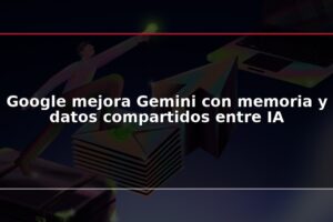 Google mejora Gemini con memoria y datos compartidos entre IA