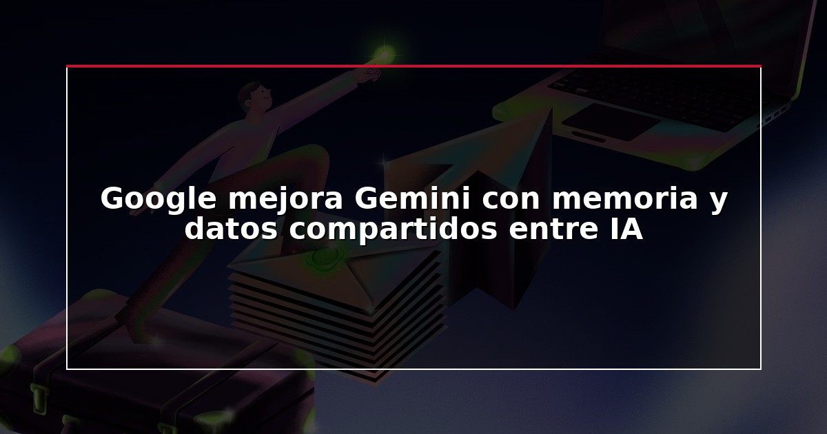 Google mejora Gemini con memoria y datos compartidos entre IA
