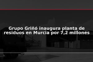 Grupo Griñó inaugura planta de residuos en Murcia por 7,2 millones