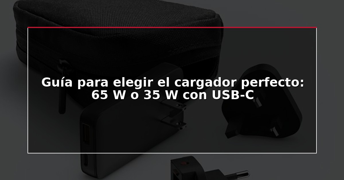 Guía para elegir el cargador perfecto: 65 W o 35 W con USB-C