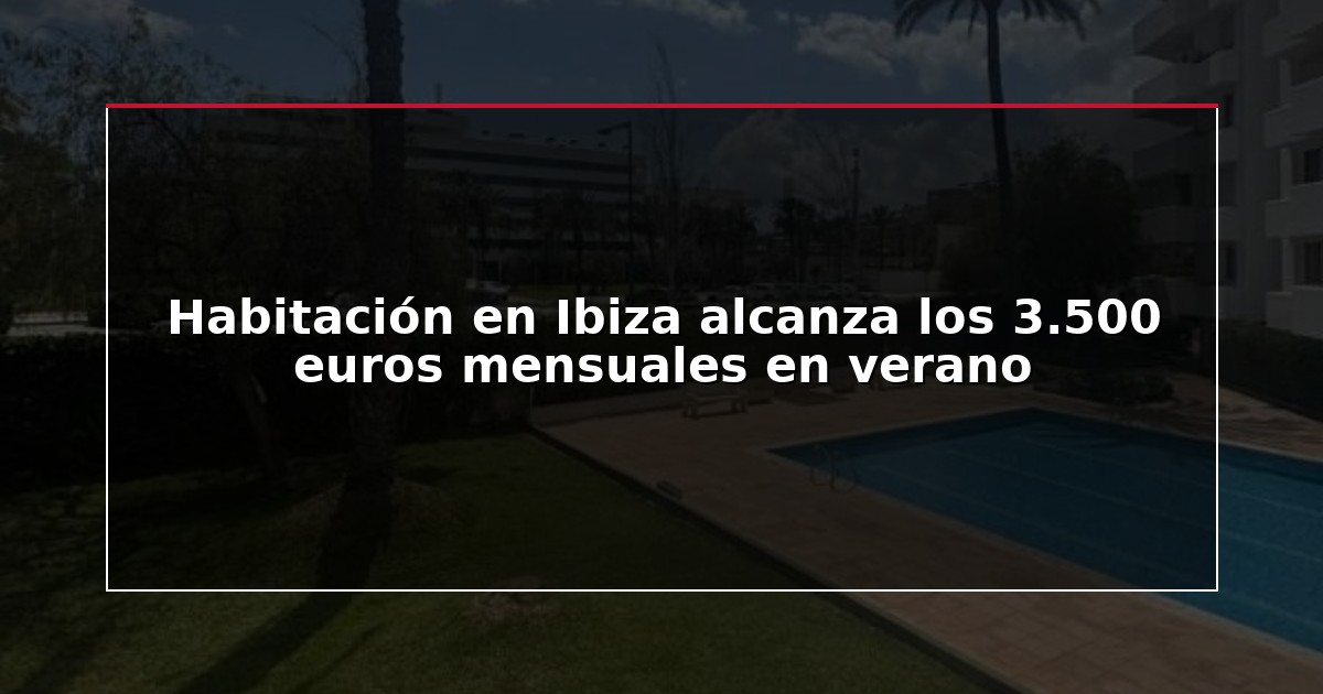 Habitación en Ibiza alcanza los 3.500 euros mensuales en verano