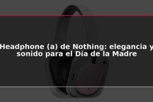 Headphone (a) de Nothing: elegancia y sonido para el Día de la Madre