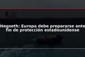 Hegseth: Europa debe prepararse ante fin de protección estadounidense