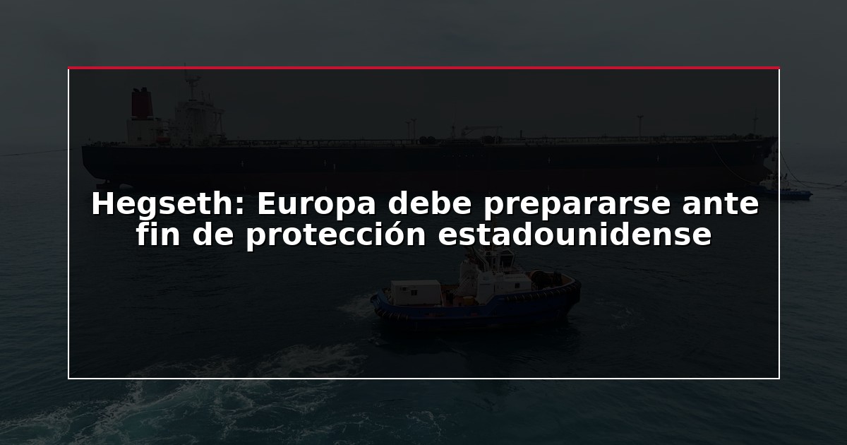 Hegseth: Europa debe prepararse ante fin de protección estadounidense