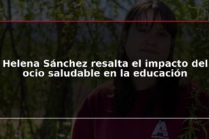 Helena Sánchez resalta el impacto del ocio saludable en la educación