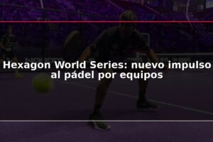 Hexagon World Series: nuevo impulso al pádel por equipos