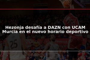 Hezonja desafía a DAZN con UCAM Murcia en el nuevo horario deportivo