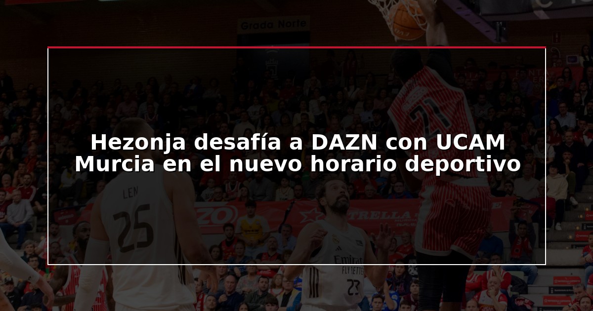 Hezonja desafía a DAZN con UCAM Murcia en el nuevo horario deportivo