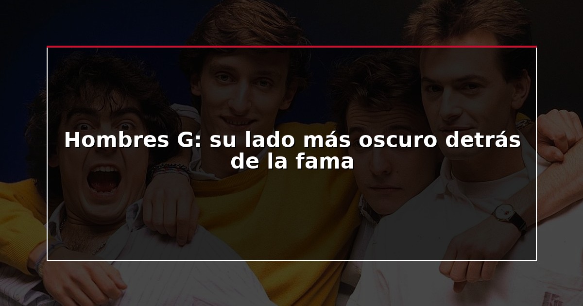 Hombres G: su lado más oscuro detrás de la fama