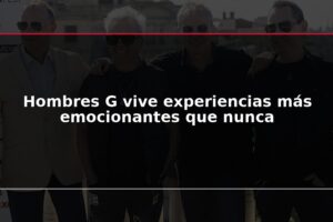Hombres G vive experiencias más emocionantes que nunca