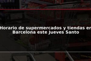 Horario de supermercados y tiendas en Barcelona este Jueves Santo
