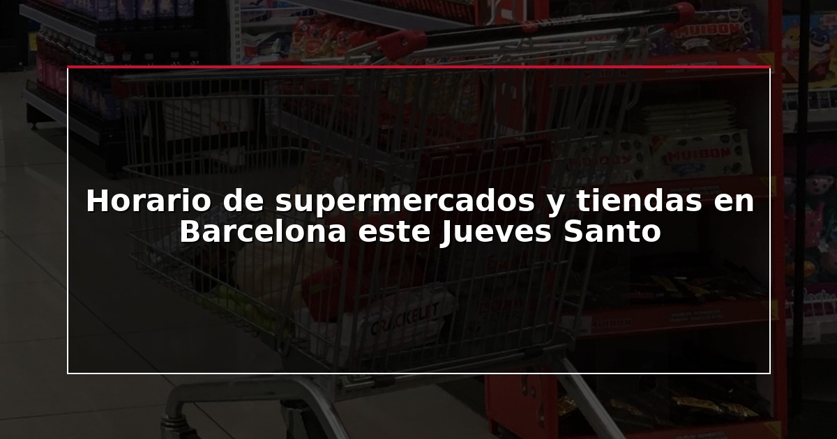 Horario de supermercados y tiendas en Barcelona este Jueves Santo