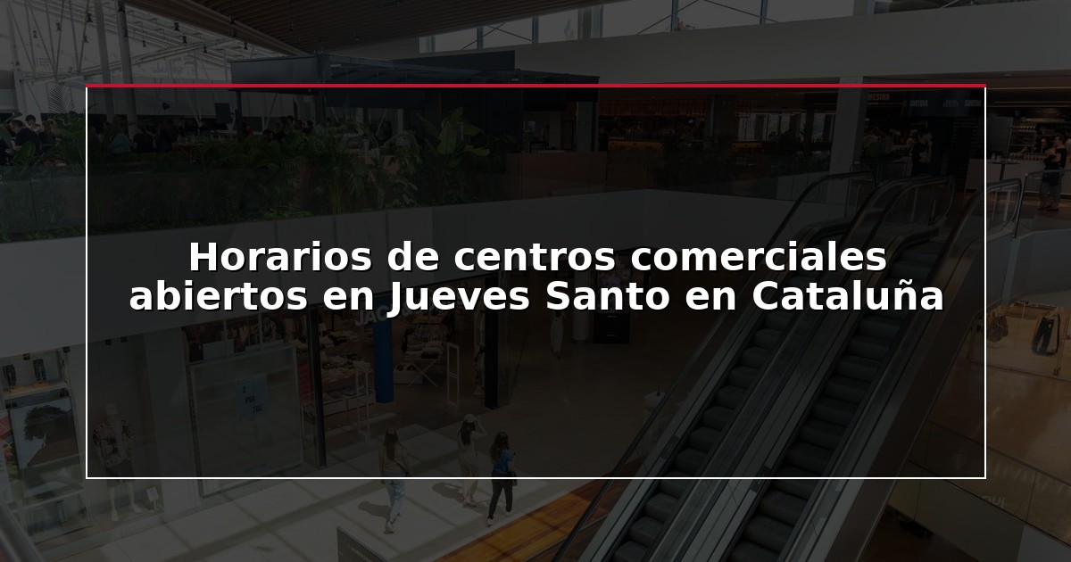Horarios de centros comerciales abiertos en Jueves Santo en Cataluña