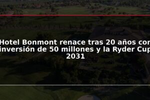 Hotel Bonmont renace tras 20 años con inversión de 50 millones y la Ryder Cup 2031