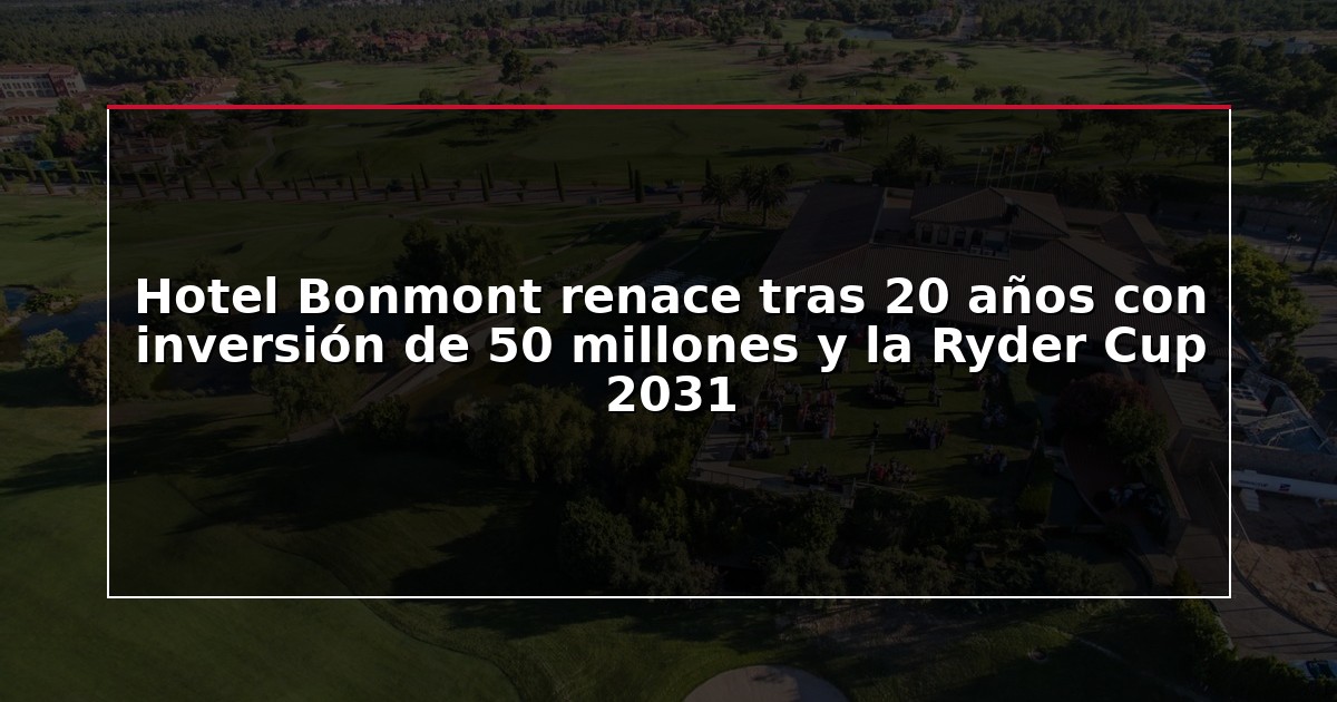 Hotel Bonmont renace tras 20 años con inversión de 50 millones y la Ryder Cup 2031