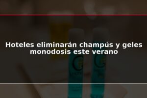 Hoteles eliminarán champús y geles monodosis este verano